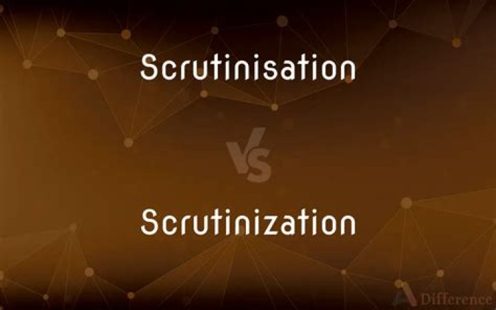 Is it scrutinization or scrutinisation?