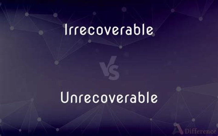 Is it unrecoverable or irrecoverable?