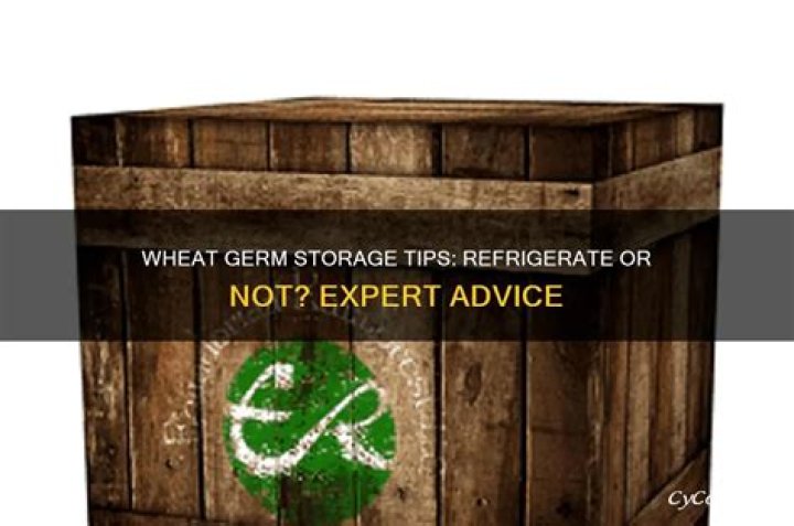 Should you refrigerate wheat germ?